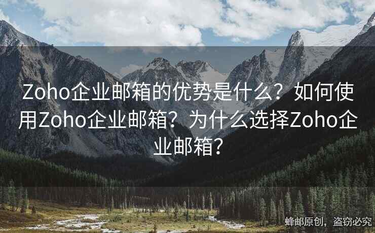 Zoho企业邮箱的优势是什么？如何使用Zoho企业邮箱？为什么选择Zoho企业邮箱？