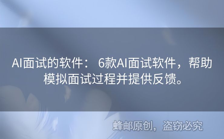 AI面试的软件： 6款AI面试软件，帮助模拟面试过程并提供反馈。