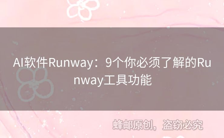 AI软件Runway：9个你必须了解的Runway工具功能