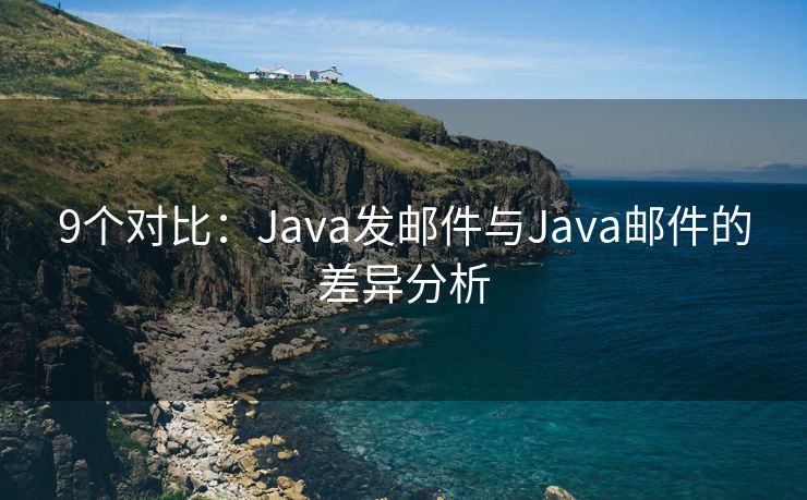 9个对比：Java发邮件与Java邮件的差异分析