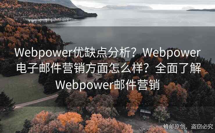 Webpower优缺点分析？Webpower电子邮件营销方面怎么样？全面了解Webpower邮件营销