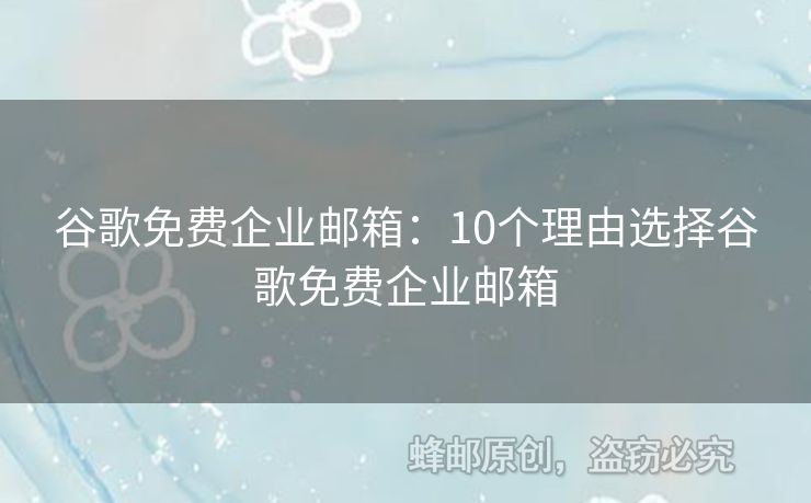 谷歌免费企业邮箱：10个理由选择谷歌免费企业邮箱