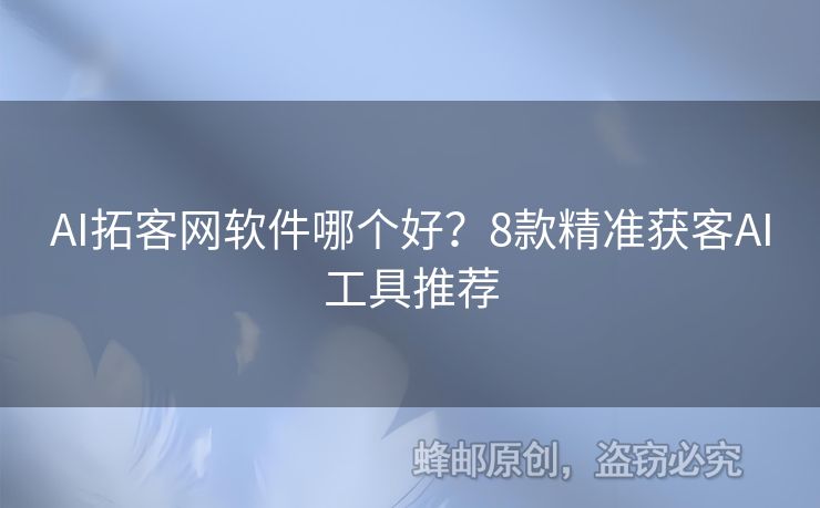 AI拓客网软件哪个好？8款精准获客AI工具推荐