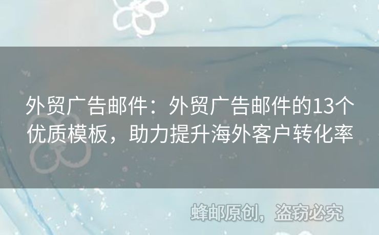 外贸广告邮件：外贸广告邮件的13个优质模板，助力提升海外客户转化率