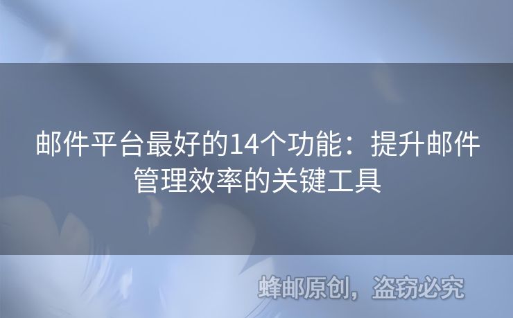 邮件平台最好的14个功能：提升邮件管理效率的关键工具