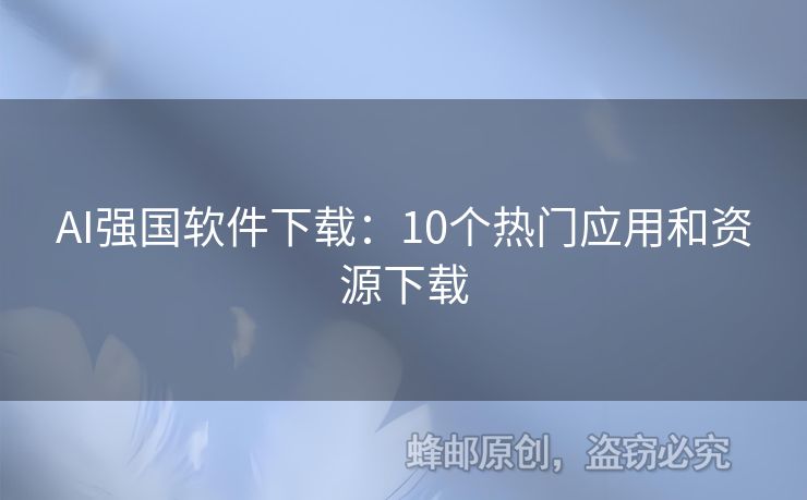 AI强国软件下载：10个热门应用和资源下载