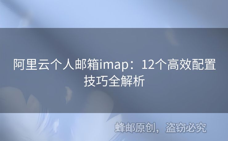 阿里云个人邮箱imap：12个高效配置技巧全解析