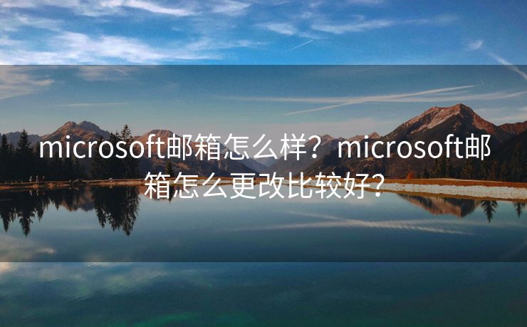 microsoft邮箱怎么样？microsoft邮箱怎么更改比较好？