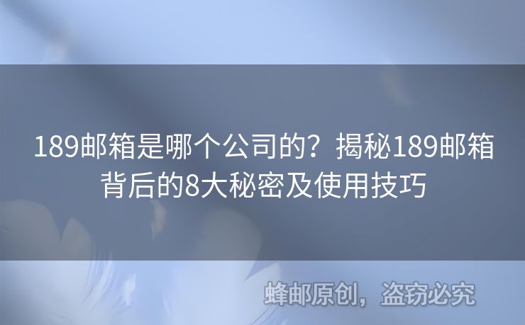 189邮箱是哪个公司的？揭秘189邮箱背后的8大秘密及使用技巧