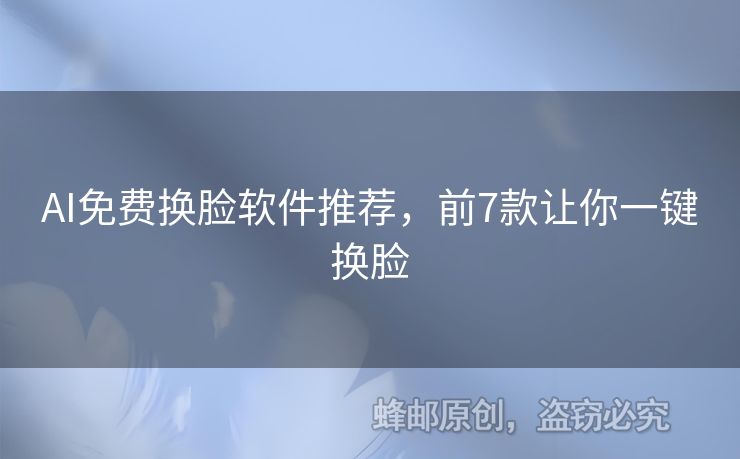 AI免费换脸软件推荐，前7款让你一键换脸