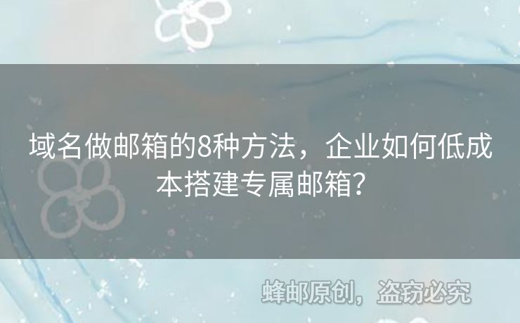 域名做邮箱的8种方法，企业如何低成本搭建专属邮箱？