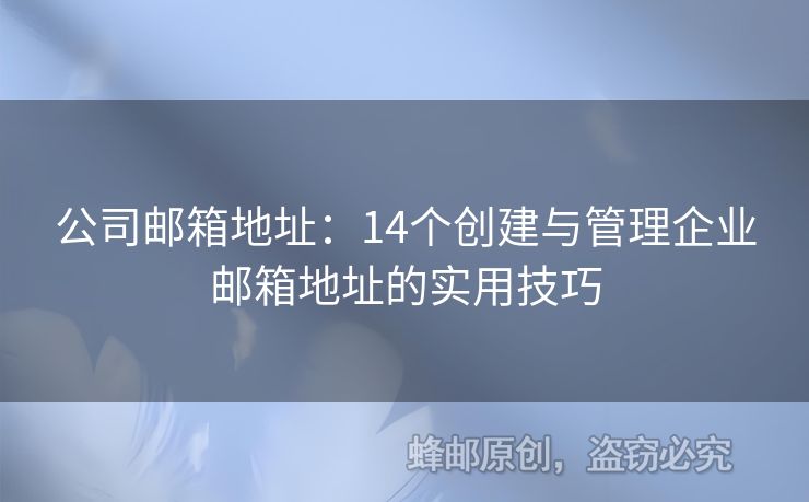 公司邮箱地址：14个创建与管理企业邮箱地址的实用技巧