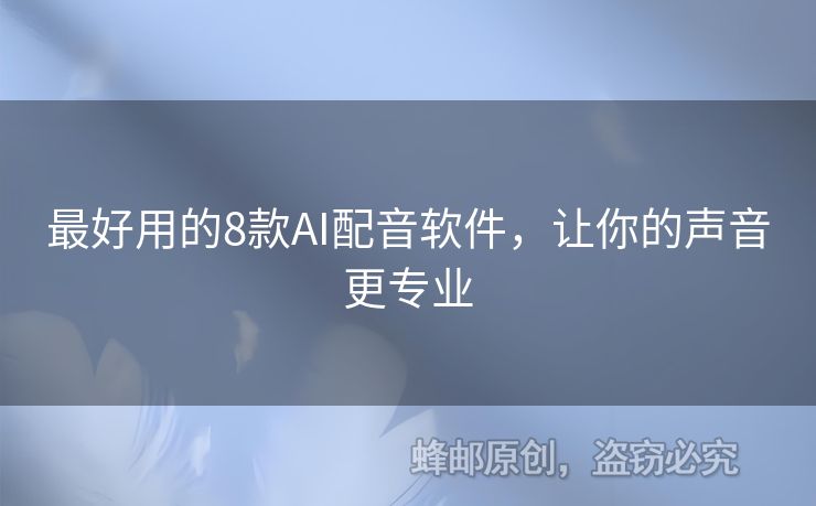 最好用的8款AI配音软件，让你的声音更专业