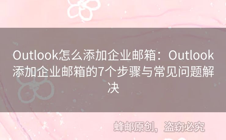 Outlook怎么添加企业邮箱：Outlook添加企业邮箱的7个步骤与常见问题解决