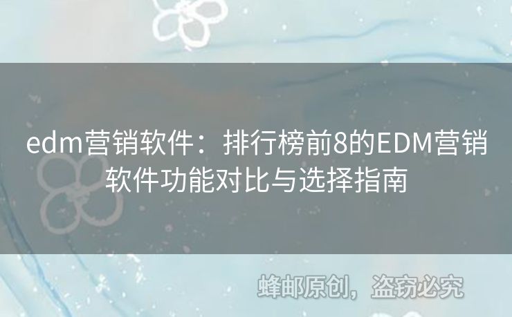 edm营销软件：排行榜前8的EDM营销软件功能对比与选择指南