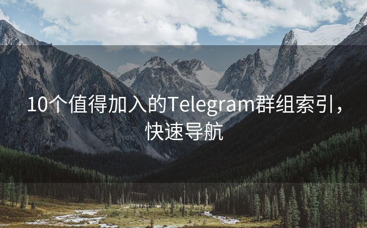 10个值得加入的Telegram群组索引，快速导航