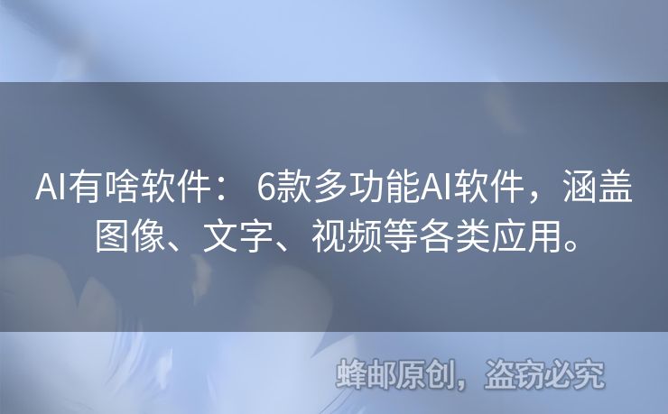 AI有啥软件： 6款多功能AI软件，涵盖图像、文字、视频等各类应用。