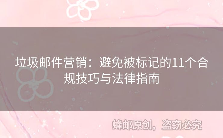 垃圾邮件营销：避免被标记的11个合规技巧与法律指南