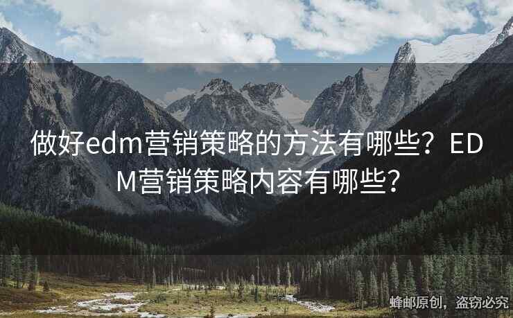 做好edm营销策略的方法有哪些？EDM营销策略内容有哪些？