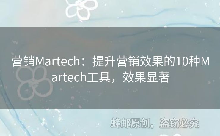 营销Martech：提升营销效果的10种Martech工具，效果显著