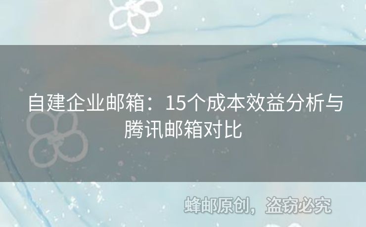 自建企业邮箱：15个成本效益分析与腾讯邮箱对比