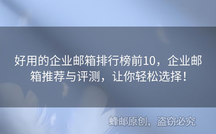 好用的企业邮箱排行榜前10，企业邮箱推荐与评测，让你轻松选择！