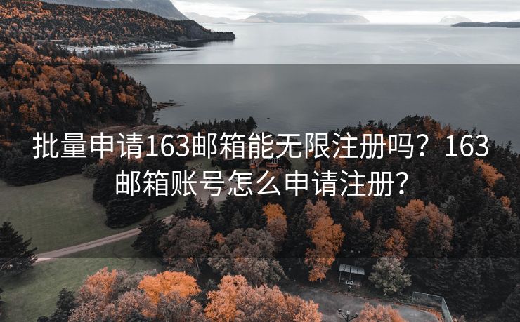 批量申请163邮箱能无限注册吗？163邮箱账号怎么申请注册？