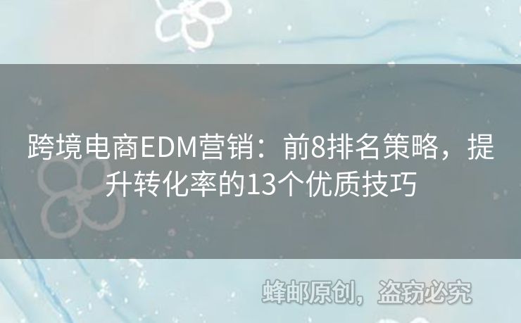 跨境电商EDM营销：前8排名策略，提升转化率的13个优质技巧