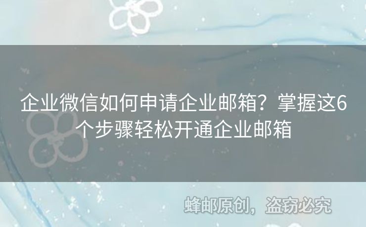 企业微信如何申请企业邮箱？掌握这6个步骤轻松开通企业邮箱