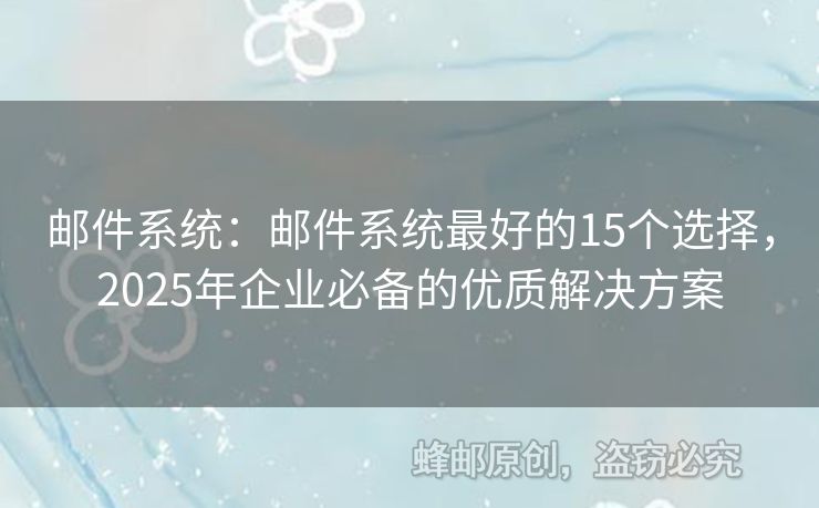 邮件系统：邮件系统最好的15个选择，2025年企业必备的优质解决方案