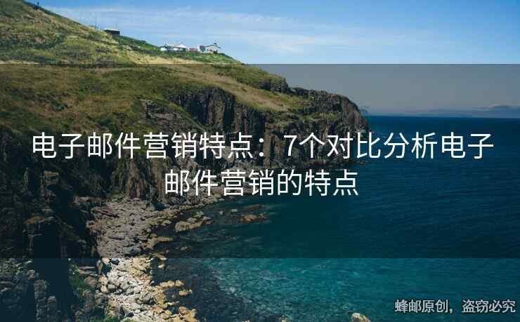 电子邮件营销特点：7个对比分析电子邮件营销的特点