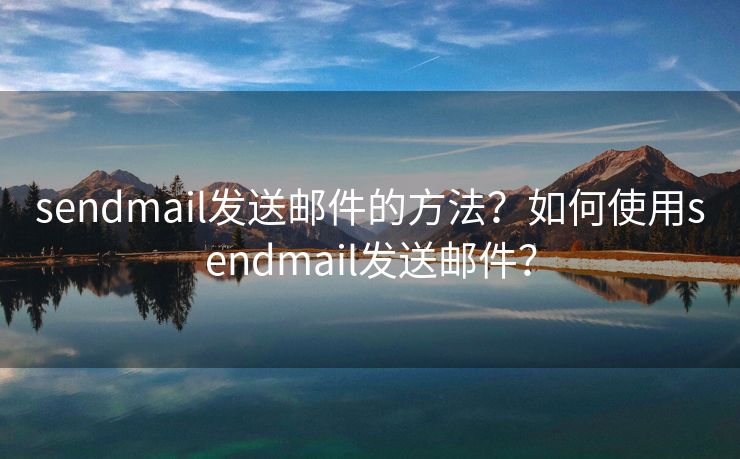 sendmail发送邮件的方法？如何使用sendmail发送邮件？