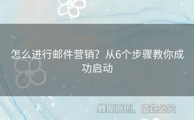 怎么进行邮件营销？从6个步骤教你成功启动