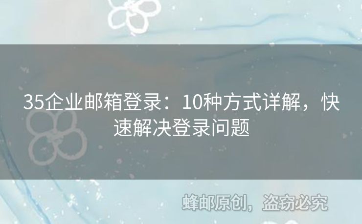 35企业邮箱登录：10种方式详解，快速解决登录问题