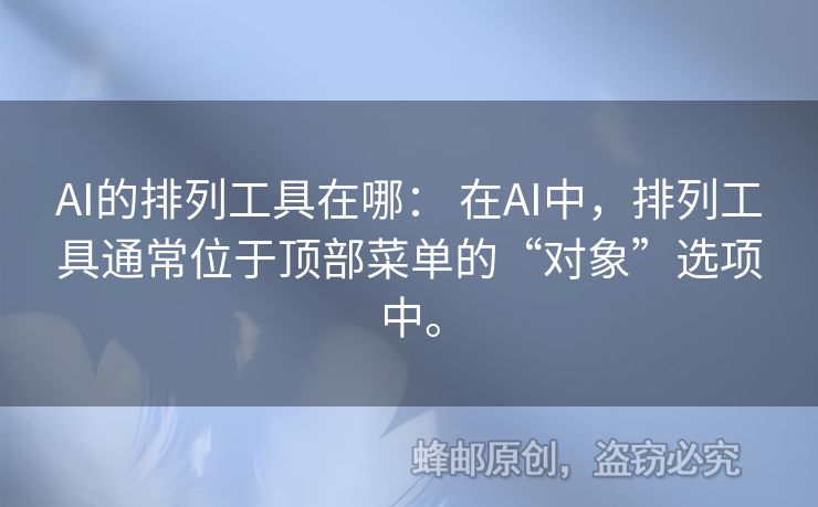 AI的排列工具在哪： 在AI中，排列工具通常位于顶部菜单的“对象”选项中。