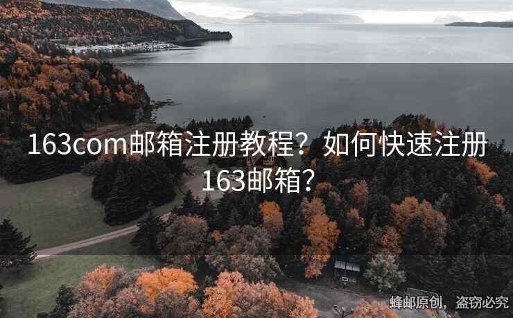 163com邮箱注册教程？如何快速注册163邮箱？