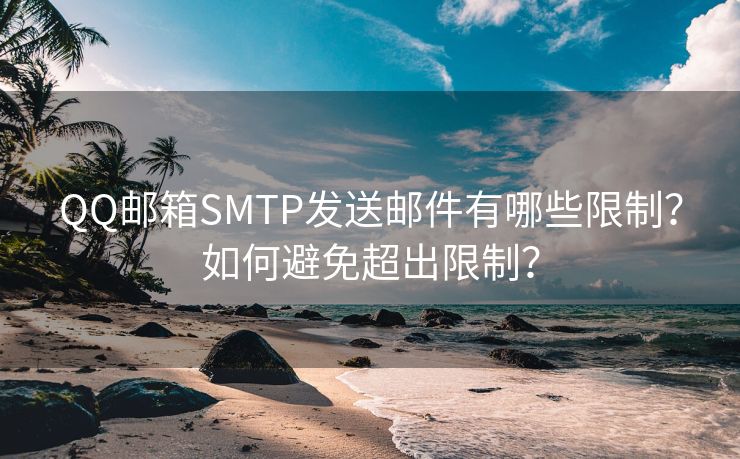QQ邮箱SMTP发送邮件有哪些限制？如何避免超出限制？