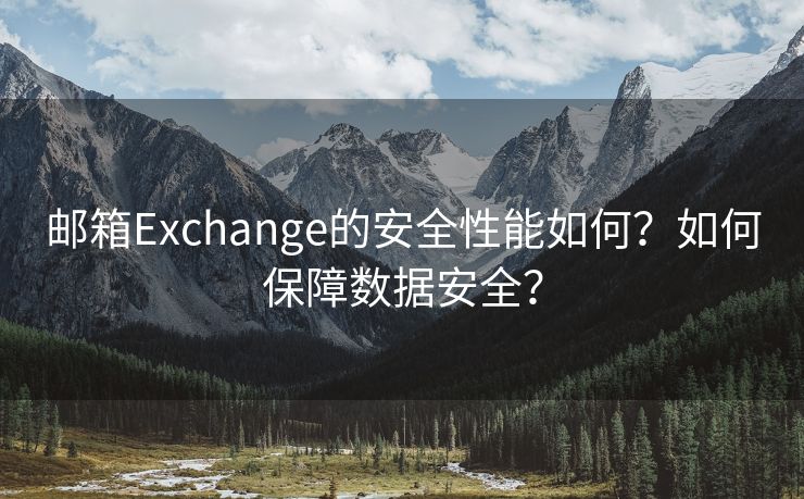 邮箱Exchange的安全性能如何？如何保障数据安全？