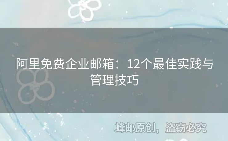 阿里免费企业邮箱：12个最佳实践与管理技巧