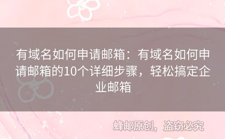 有域名如何申请邮箱：有域名如何申请邮箱的10个详细步骤，轻松搞定企业邮箱