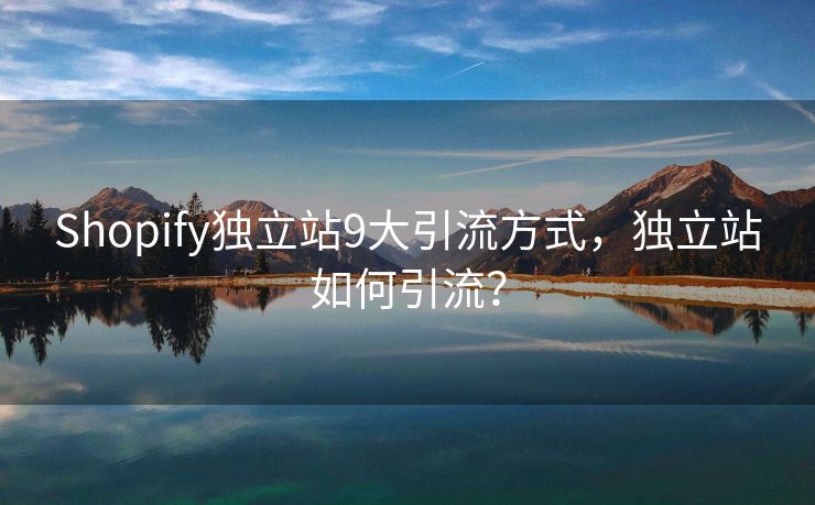 Shopify独立站9大引流方式，独立站如何引流？