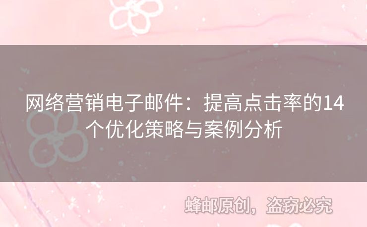 网络营销电子邮件：提高点击率的14个优化策略与案例分析