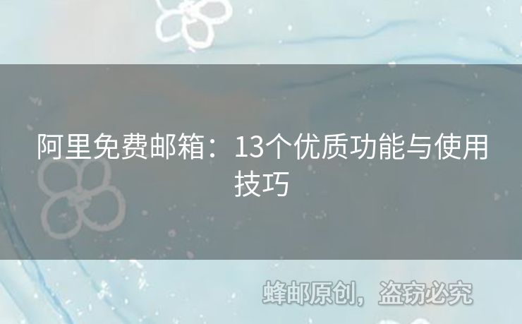 阿里免费邮箱：13个优质功能与使用技巧