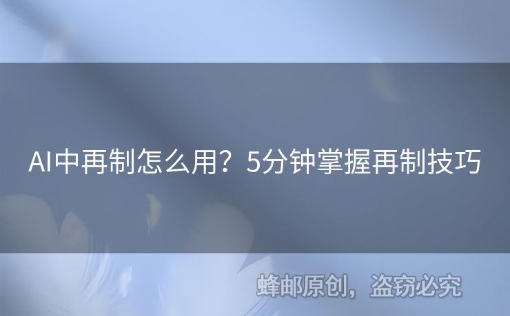 AI中再制怎么用？5分钟掌握再制技巧