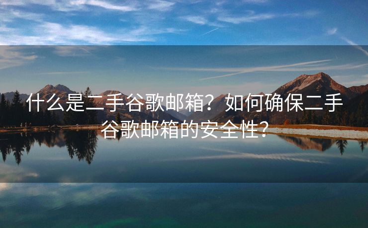 什么是二手谷歌邮箱？如何确保二手谷歌邮箱的安全性？