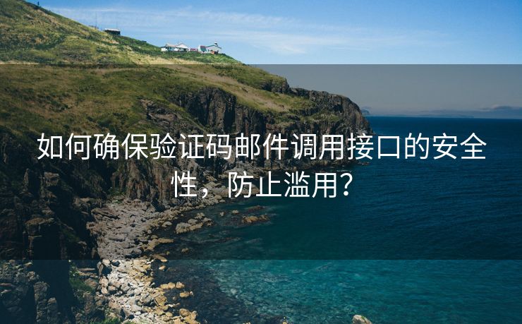 如何确保验证码邮件调用接口的安全性，防止滥用？