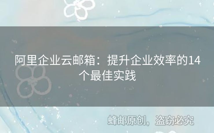 阿里企业云邮箱：提升企业效率的14个最佳实践