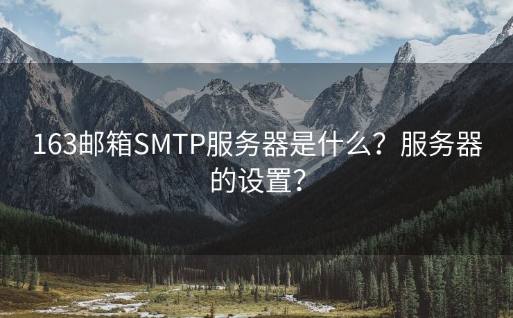 163邮箱SMTP服务器是什么？服务器的设置？