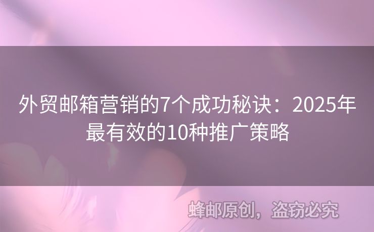 外贸邮箱营销的7个成功秘诀：2025年最有效的10种推广策略