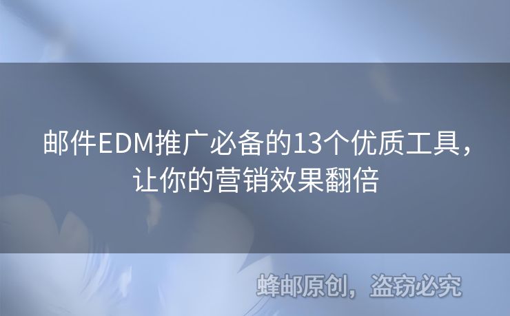 邮件EDM推广必备的13个优质工具，让你的营销效果翻倍